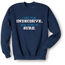 Alternate Image 1 for I Used To Be Indecisive. Now, I'm Not So Sure. T-Shirt or Sweatshirt