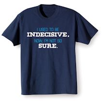 Alternate Image 2 for I Used To Be Indecisive. Now, I'm Not So Sure. T-Shirt or Sweatshirt