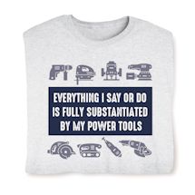 Product Image for Everything I Say Or Do Is Fully Substantiated By My Power Tools T-Shirt or Sweatshirt