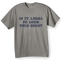 Alternate image for Is It Legal To Look This Good? T-Shirt or Sweatshirt