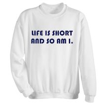 Alternate Image 1 for Life Is Short And So Am I. T-Shirt or Sweatshirt