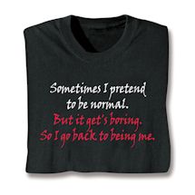 Product Image for Sometimes I Pretend To Be Normal. But It Get's Boring. So I Go Back To Being Me. T-Shirt or Sweatshirt