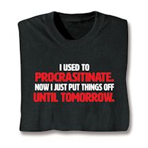 Product Image for I Used To Procrastinate. Now I Just Put Things Off Until Tomorrow. T-Shirt or Sweatshirt