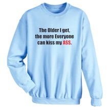 Alternate Image 2 for The Older I Get, The More Everyone Can Kiss My Ass. T-Shirt or Sweatshirt