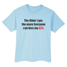 Alternate Image 1 for The Older I Get, The More Everyone Can Kiss My Ass. T-Shirt or Sweatshirt