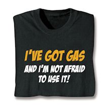 Product Image for I've Got Gas And I'm Not Afraid To Use It! T-Shirt or Sweatshirt