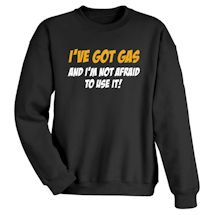 Alternate Image 2 for I've Got Gas And I'm Not Afraid To Use It! T-Shirt or Sweatshirt