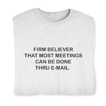 Alternate image for Firm Believer That Most Meetings Can Be Done Thru E-Mail. T-Shirt or Sweatshirt