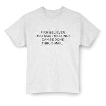 Alternate image for Firm Believer That Most Meetings Can Be Done Thru E-Mail. T-Shirt or Sweatshirt