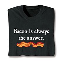 Product Image for Bacon Is Always The Answer. T-Shirt or Sweatshirt