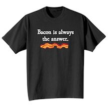 Alternate Image 1 for Bacon Is Always The Answer. T-Shirt or Sweatshirt