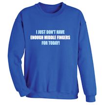 Alternate image for I Just Don't Have Enough Middle Fingers For Today!  T-Shirt or Sweatshirt