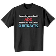 Alternate Image 1 for I Was Diagnosed With ADD. My Doctor Prescribed Subtracts. Shirts