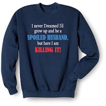 Alternate Image 2 for I Never Dreamed I'd Grow Up and Be a Spoiled Husband, But Here I Am Killing It! T-Shirt or Sweatshirt