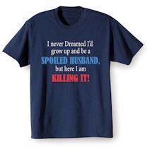 Alternate Image 1 for I Never Dreamed I'd Grow Up and Be a Spoiled Husband, But Here I Am Killing It! T-Shirt or Sweatshirt