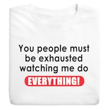 Alternate image You People Must Be Exhausted Watching Me Do Everything! T-Shirt or Sweatshirt