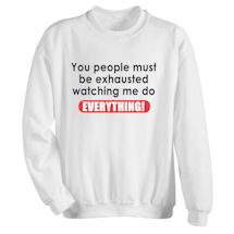 Alternate Image 2 for You People Must Be Exhausted Watching Me Do Everything! T-Shirt or Sweatshirt