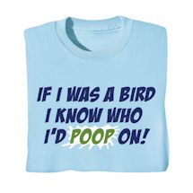 Alternate image for If I Was A Bird I Know Who I'd Poop On! T-Shirt or Sweatshirt