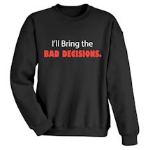 Alternate Image 2 for I'll Bring The Bad Decisions. T-Shirt or Sweatshirt