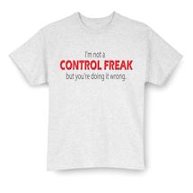 Alternate Image 1 for I'm Not A Control Freak But You're Doing It Wrong. T-Shirt or Sweatshirt