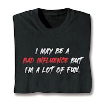Product Image for I May Be A Bad Influence But I'm A Lot Of Fun. T-Shirt or Sweatshirt
