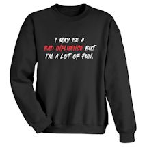 Alternate Image 2 for I May Be A Bad Influence But I'm A Lot Of Fun. T-Shirt or Sweatshirt