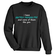 Alternate Image 2 for I Have Multiple Personalities and Non Of Them Like You. T-Shirt or Sweatshirt
