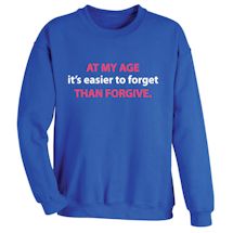 Alternate image for At My Age It's Easier To Forget Than Forgive. T-Shirt or Sweatshirt