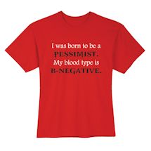 Alternate Image 1 for I Was Born To Be A Pessimist. My Blood Type Is B-Negative. T-Shirt or Sweatshirt