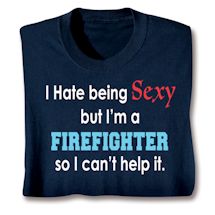 Alternate image for I Hate Being Sexy But I'm A Firefighter So I Can't Help It T-Shirt or Sweatshirt