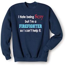 Alternate Image 2 for I Hate Being Sexy But I'm A Firefighter So I Can't Help It T-Shirt or Sweatshirt
