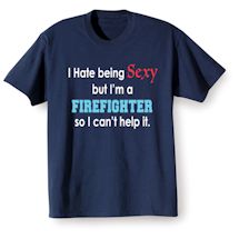 Alternate Image 1 for I Hate Being Sexy But I'm A Firefighter So I Can't Help It Shirts
