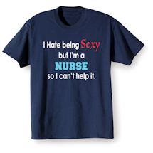 Alternate Image 1 for I Hate Being Sexy But I'm A Nurse So I Can't Help It T-Shirt or Sweatshirt