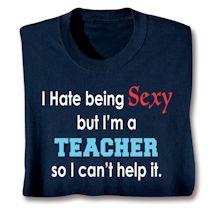 Alternate image for I Hate Being Sexy But I'm A Teacher So I Can't Help It T-Shirt or Sweatshirt