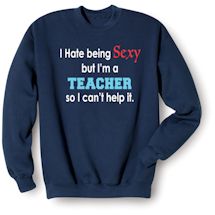 Alternate image for I Hate Being Sexy But I'm A Teacher So I Can't Help It T-Shirt or Sweatshirt