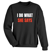 Alternate Image 2 for I Do What She Says T-Shirt or Sweatshirt