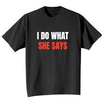 Alternate image for I Do What She Says T-Shirt or Sweatshirt