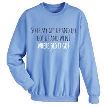 Alternate Image 1 for So If My Get Up And Go Got Up And Went Where Did It Go? T-Shirt or Sweatshirt