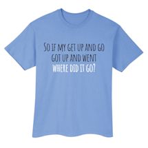 Alternate Image 2 for So If My Get Up And Go Got Up And Went Where Did It Go? T-Shirt or Sweatshirt