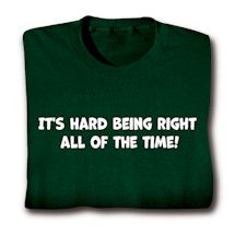 Alternate image for It's Hard Being Right All Of The Time! T-Shirt or Sweatshirt