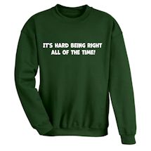 Alternate Image 1 for It's Hard Being Right All Of The Time! T-Shirt or Sweatshirt