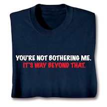 Product Image for You're Not Bothering Me. It's Way Beyond That. Shirts