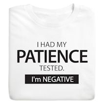 Alternate image for I Had My Patience Tested. I'm Negative. T-Shirt or Sweatshirt