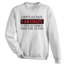 Alternate Image 1 for I Don't Go Crazy. I AM CRAZY. I Just Go Normal From Time To Time. T-Shirt or Sweatshirt