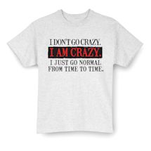 Alternate Image 2 for I Don't Go Crazy. I AM CRAZY. I Just Go Normal From Time To Time. T-Shirt or Sweatshirt
