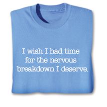 Alternate image for I Wish I Had Time For The Nervous Breakdown I Deserve. T-Shirt or Sweatshirt