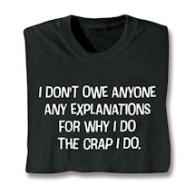 Alternate image for I Don't Owe Anyone Any Explanations For Why I Do The Crap I Do. T-Shirt or Sweatshirt