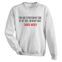 Alternate Image 1 for You Are Either On My Side, By My Side, Or In My Way. Choose Wisely. T-Shirt or Sweatshirt