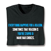Product Image for Everything Happens For A Reason. Sometimes That Reason Is You're Stupid & Make Bad Choices. T-Shirt or Sweatshirt