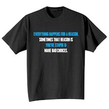 Alternate Image 2 for Everything Happens For A Reason. Sometimes That Reason Is You're Stupid & Make Bad Choices. T-Shirt or Sweatshirt